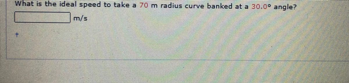 What is the ideal speed to take a 70 m radius curve banked at a 30.0° angle?
m/s
