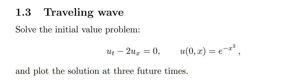 1.3 Traveling wave
Solve the initial value problem:
- 2ux
0,
and plot the solution at three future times.
U t
-
=
u(0, x) = e-x²,