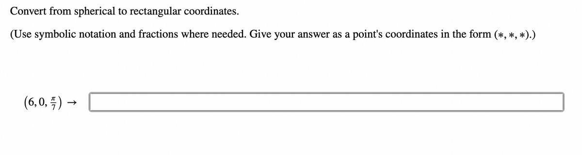 Convert from spherical to rectangular coordinates.
(Use symbolic notation and fractions where needed. Give your answer as a point's coordinates in the form (*, *, *).)
(6,0,-) →