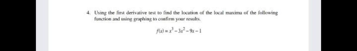 4. Using the first derivative test to find the location of the local maxima of the following
function and using graphing to confirm your results.
fa) =- 3r - 9x -1
