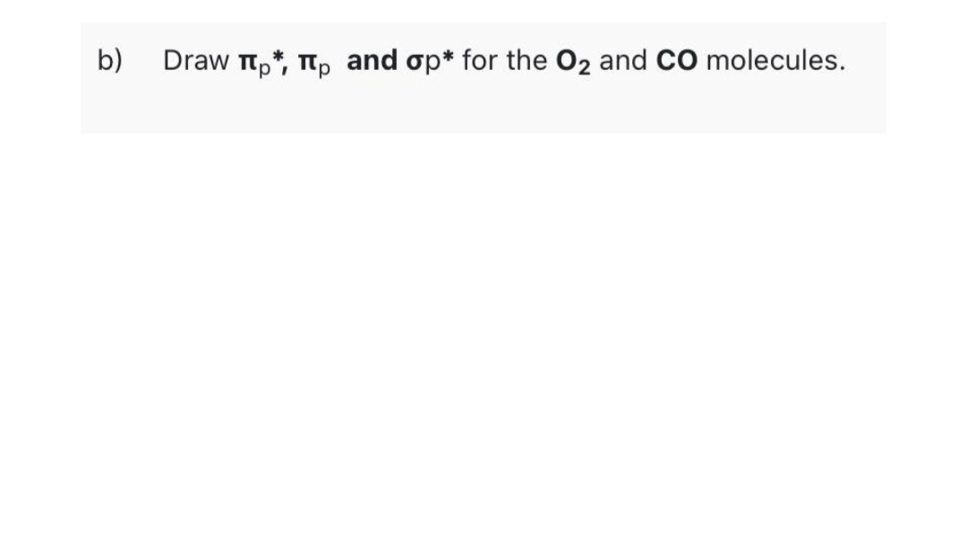 b)
Draw πp*, πp and op* for the O2 and CO molecules.