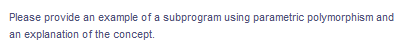 Please provide an example of a subprogram using parametric polymorphism and
an explanation of the concept.