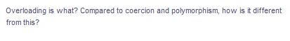 Overloading is what? Compared to coercion and polymorphism, how is it different
from this?