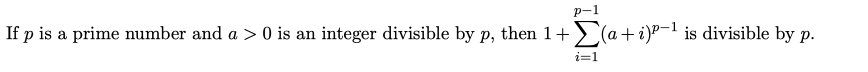 р-1
If p is a prime number and a > 0 is an integer divisible by p, then 1+>(a +i)P-1 is divisible by p.
i=1
