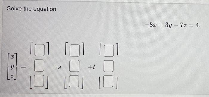 Solve the equation
X
Y =
+s
+t
10
(10) 1.01
-8x+3y-7z = 4.