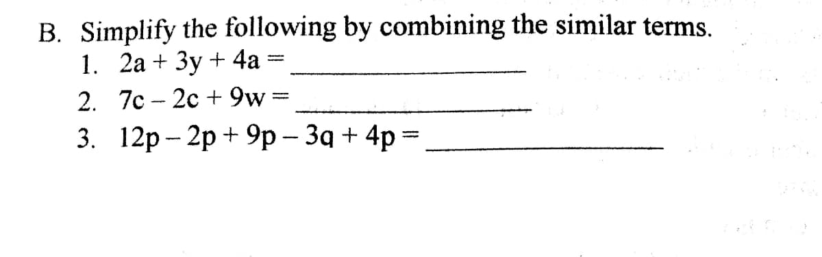 B. Simplify the following by combining the similar terms.
1. 2а + Зу + 4a
2. 7с - 2с + 9w:
3. 12р - 2р + 9р- За + 4р 3D
