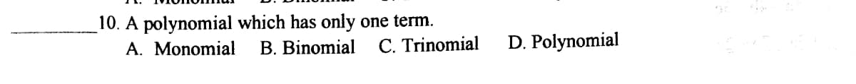 10. A polynomial which has only
A. Monomial
one term.
B. Binomial C. Trinomial
D. Polynomial
