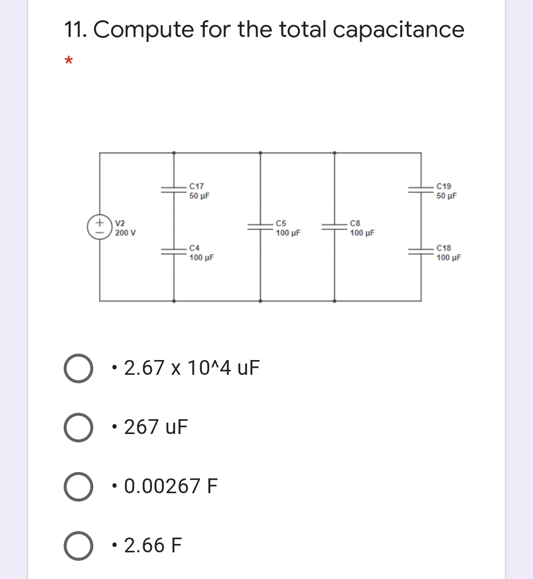 11. Compute for the total capacitance
C17
C19
50 μF
50 μ F
+
C5
100 μF
V2
C8
200 V
100 μF
C4
C18
100 µF
100 µF
• 2.67 x 10^4 uF
• 267 uF
• 0.00267 F
• 2.66 F
