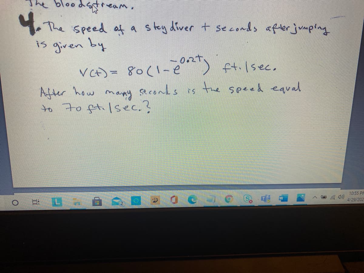 The bloodsream,
.The speed of a stey diver t seconds afer jumping
is given by
VC)= 80(1-e) ft.lsec,
After how many seconds is the speed equal
to 7o ftilsec.?
the speed eqval
10:55 PM
4/29/202
