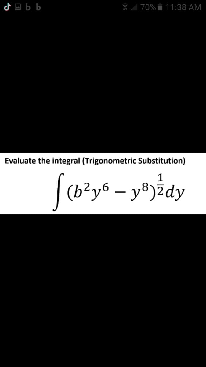 Obb
70% 11:38 AM
Evaluate the integral (Trigonometric Substitution)
1
[(b²y6 - y²) ² dy