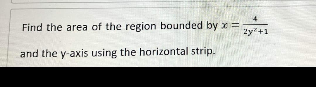 4
Find the area of the region bounded by x =
2y²+1
and the y-axis using the horizontal strip.