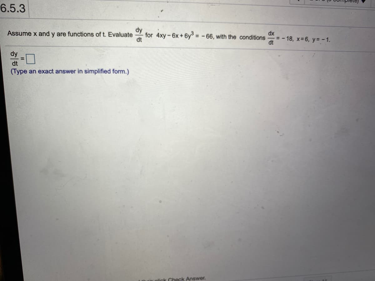6.5.3
Assume x and y are functions of t. Evaluate
for 4xy-6x+6y° = -66, with the conditions
dt
dx
= - 18, x=6, y= - 1.
dt
dy
dt
(Type an exact answer in simplified form.)
olick Check Answer.
