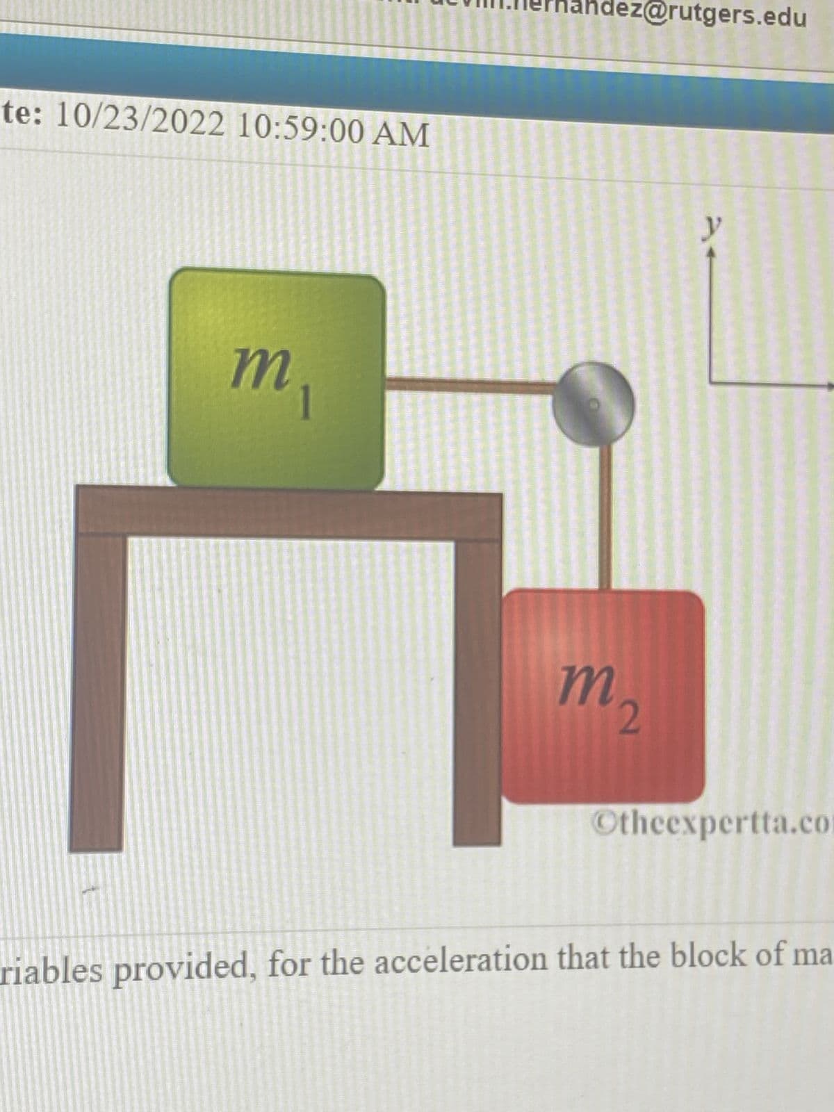 te: 10/23/2022 10:59:00 AM
m₁
andez@rutgers.edu
m ₂
2
y
Otheexpertta.com
riables provided, for the acceleration that the block of ma