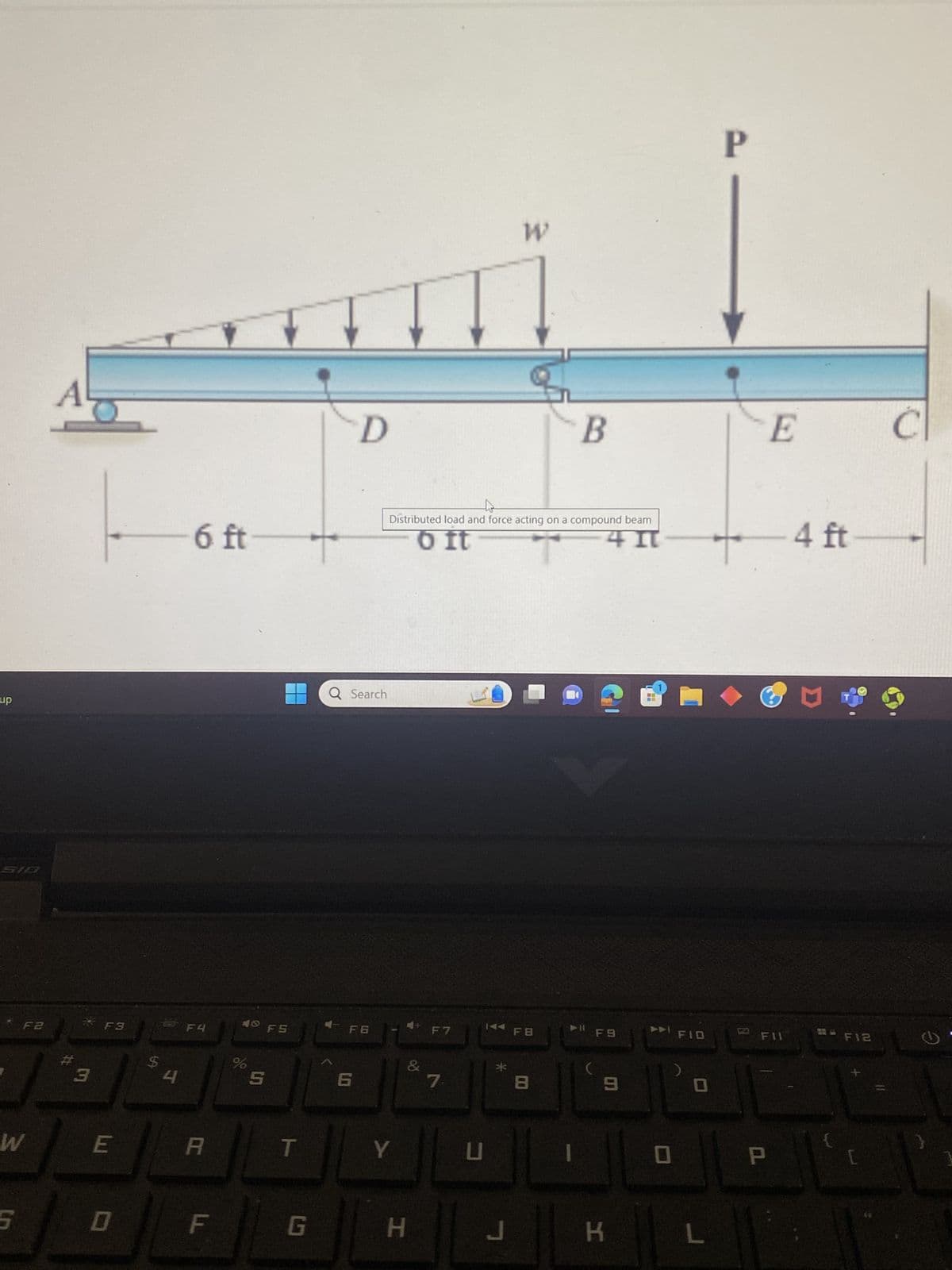 dn
F2
W
5
A
#
3
F3
E
0
5
e
4
6 ft
F4
A
F
40 F5
%
5
T
G
D
Q Search
4-FG
6
Y
Distributed load and force acting on a compound beam
o it
4 I
&
H
F7
7
W
144 FB
*
J
B
8
(
F9
6
K
T
FID
(
L
P
0
E
113
d
4 ft
**F12
Ć