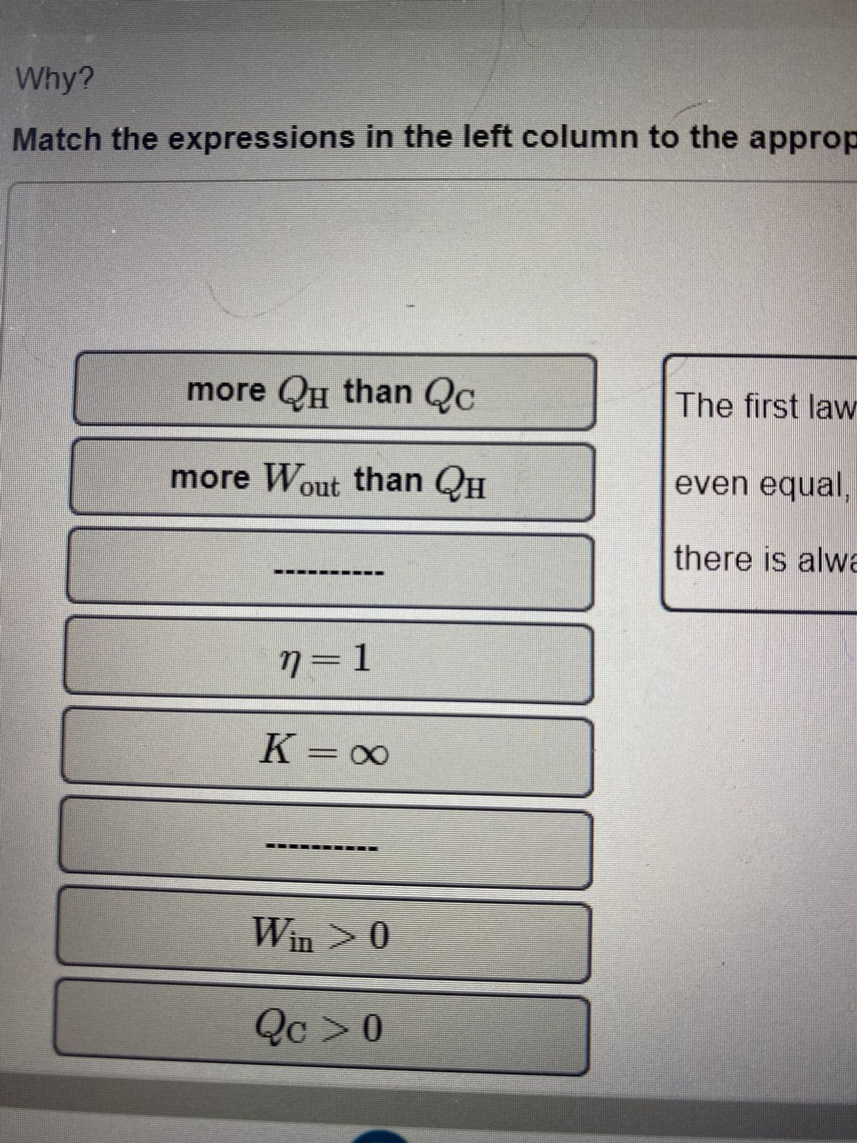 Why?
Match the expressions in the left column to the approp
more QH than Qc
more Wout than QH
n=1
K = ∞
Win > 0
Qc>0
The first law
even equal,
there is alwa