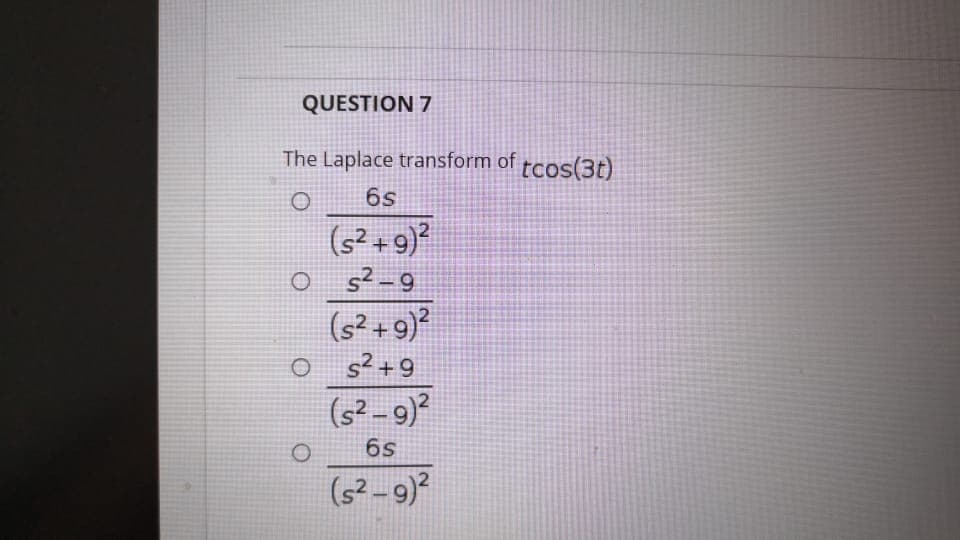 QUESTION 7
The Laplace transform of tcos(3t)
6s
(s? +9)?
OF
s² -9
(s?+9)?
s²+9
(s² -9)?
6s
(s² – 9)²
