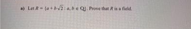 a) Let R- (a + b J2: a, be Q. Prove that R is a field.
