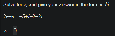 Solve for z, and give your answer in the form atbi.
2z+z =-5+i+2-2i
z = 0
