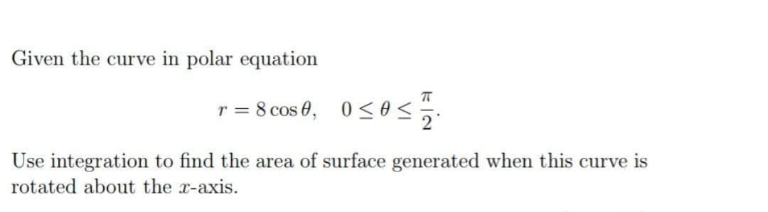 Given the curve in polar equation
r = 8 cos 0, 0sos
Use integration to find the area of surface generated when this curve is
rotated about the x-axis.
