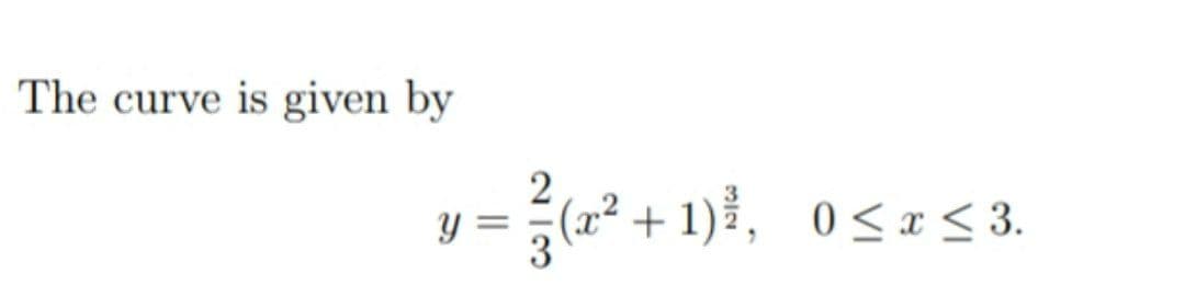 The curve is given by
2
= {(x² + 1)}, 0<x 3.
3
