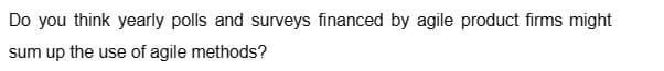 Do you think yearly polls and surveys financed by agile product firms might
sum up the use of agile methods?