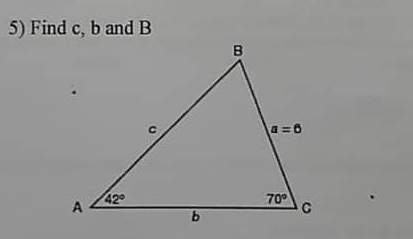 5) Find c, b and B
42°
A
b
B
a=6
70°
C