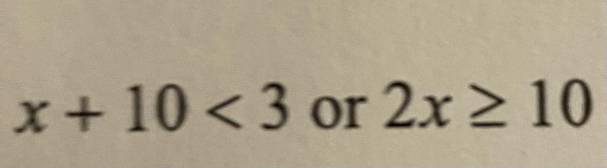 x+ 10 < 3 or 2x > 10
