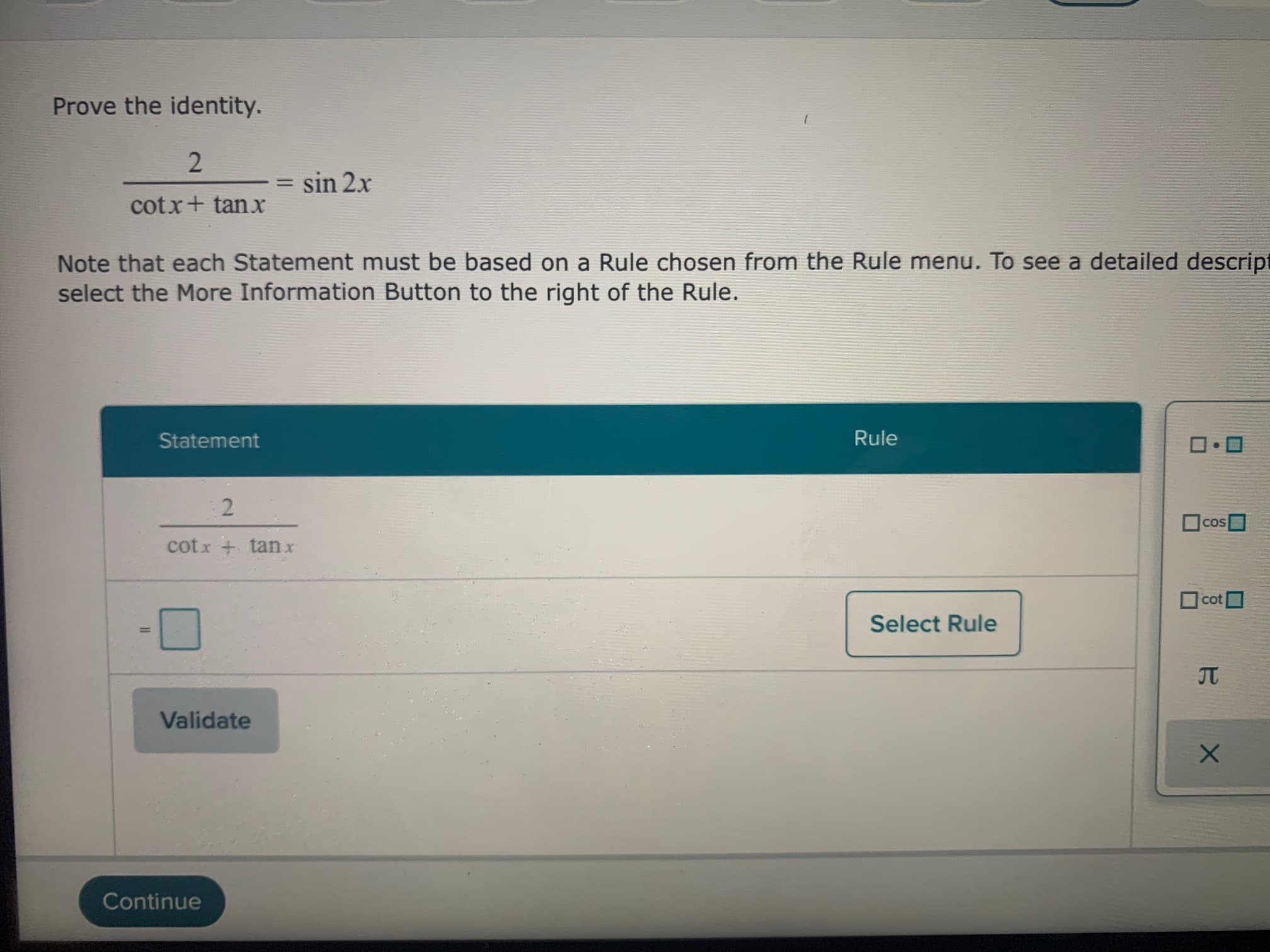 Prove the identity.
= sin 2x
%3D
cotx+ tanx
Note that each Statement must be based on a Rule chosen from the Rule menu. To see a detailed desc
select the More Information Button to the right of the Rule.
Statement
Rule
