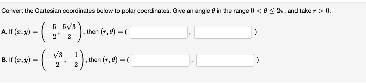 Convert the Cartesian coordinates below to polar coordinates. Give an angle in the range 0 < 0 ≤ 2π, and take r > 0.
(-5,51³)
2
A. If (x, y)
B. If (x, y)
=
=
then (r, 0) = (
"
√3
47-41)
"
then (r, 0) = (
"
)