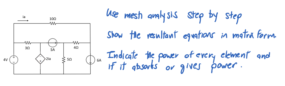 use mesh amaly sis step by step
ia
100
Show the resultant eguations in matra form.
30
5A
Indicate the power of every element and
if it gbsorts' or gives pawer.
4V
2ia
50
6A
