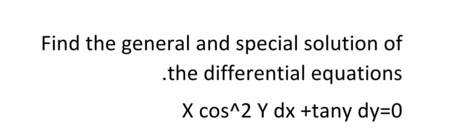 Find the general and special solution of
.the differential equations
X cos^2 Y dx +tany dy=0
