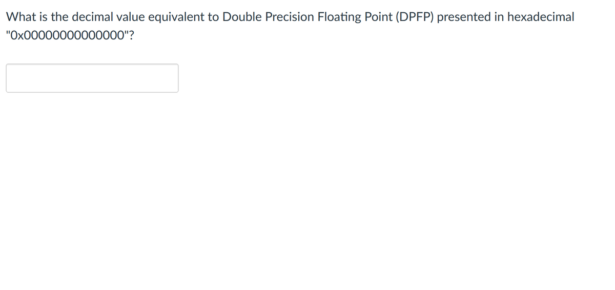 What is the decimal value equivalent to Double Precision Floating Point (DPFP) presented in hexadecimal
"Ox00000000000000"?
