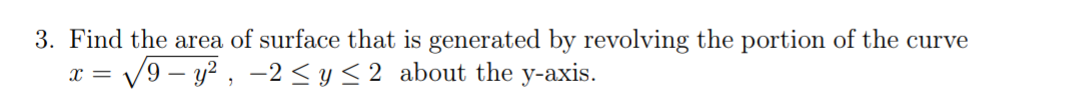 3. Find the area of surface that is generated by revolving the portion of the curve
= V9 – y² , -2 < y <2 about the y-axis.
