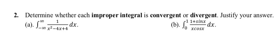 2. Determine whether each improper integral is convergent or divergent. Justify your answer.
(a). J-o x²-4x+4
1+sinx
1
dx.
(b). S.
dx.
хcosx
