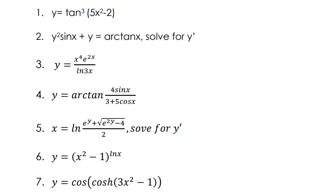 1. y= tan³ (5x²-2)
2. y?sinx + y = arctanx, solve for y'
%3D
xªe2x
3. У
In3x
4sinx
4. y = arctan
3+5cosx
5. х%3
eY+Ve2Y-4
In
sove for y'
2
6. у %3D (x? — 1)tnx
7. y = cos(cosh(3x² – 1))
-
