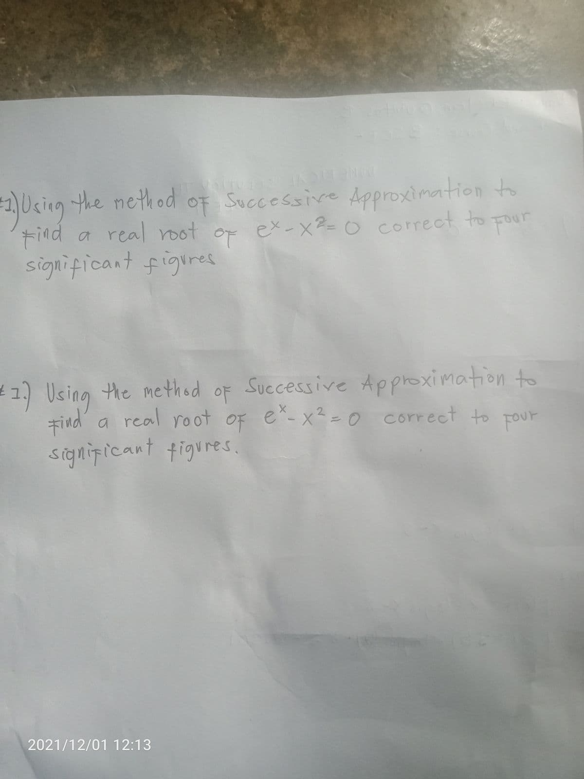 )Ucing the nethod
OF Successive Approximation to
ANE LICY
tind a real root or ex-x2-0 correct tro pour
FOur
significant figires
1) Using of
the method
Successive Approximation to
#ind a Four
a real root OF
e*-x²=0correct to
signipicant tigures.
2021/12/01 12:13
