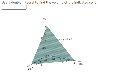 Use a double integral to find the volume of the indicated solid.
2.5
X+ y + z = 2
05
00
0.5
0.5
1.5 x
2.5
25
