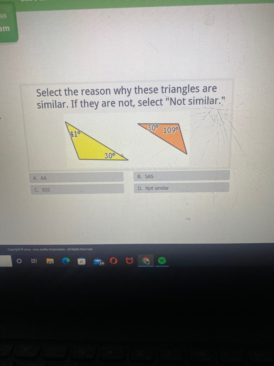 us
am
Select the reason why these triangles are
similar. If they are not, select "Not similar."
410
300
1090
300
А. A
B. SAS
C. SS
D. Not similar
Copyrightaoo3 -2021 Acellus Corporation. All Rights Reserved.
