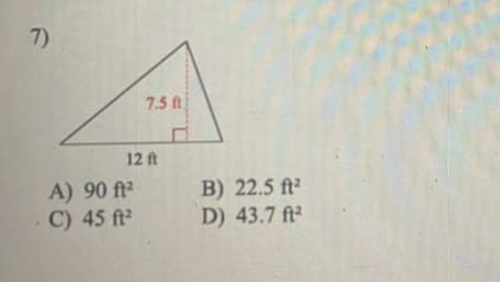 7)
7.5 ft
12 ft
A) 90 ft²
C) 45 ft
B) 22.5 ft²
D) 43.7 ft²
