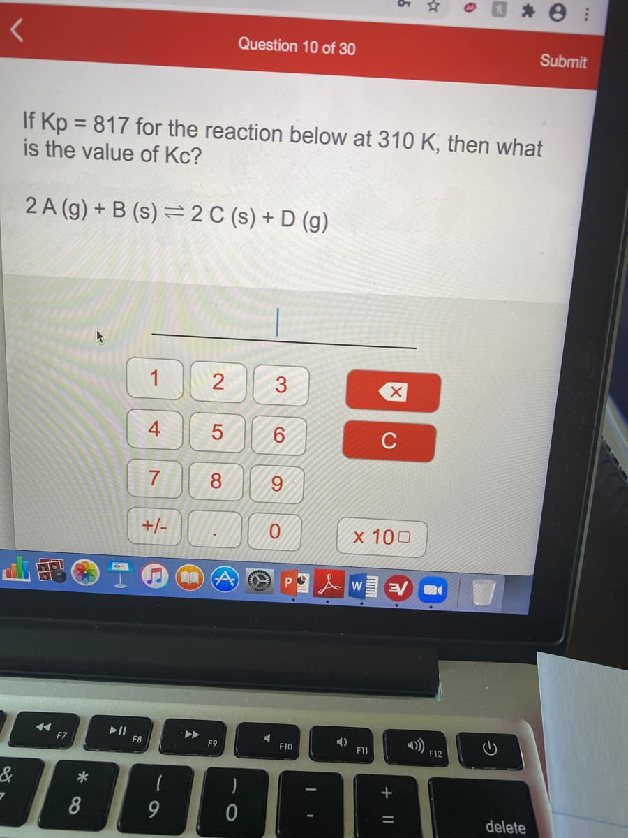 If Kp = 817 for the reaction below at 310 K, then what
is the value of Kc?
%3D
2 A (g) + B (s) = 2 C (s) + D (g)
