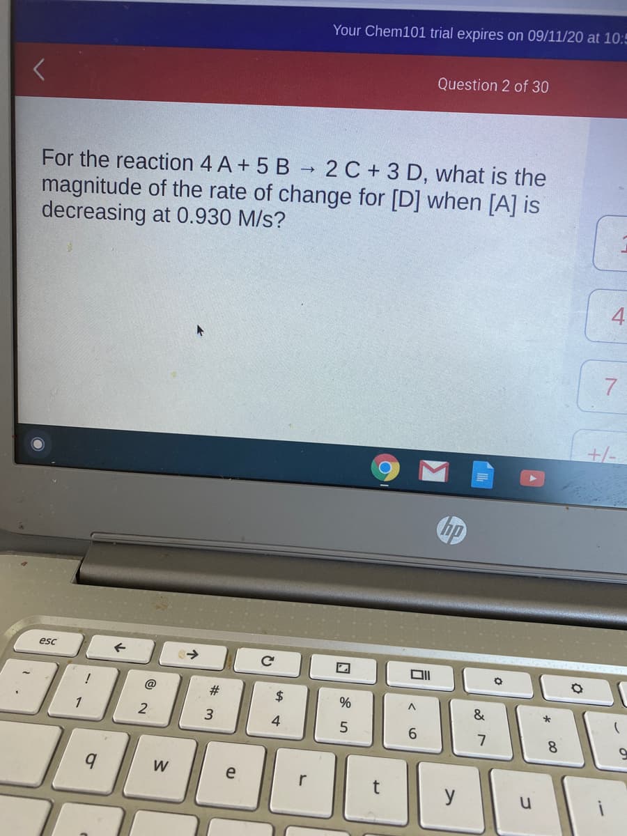 For the reaction 4 A + 5 B 2 C +3 D, what is the
magnitude of the rate of change for [D] when [A] is
decreasing at 0.930 M/s?
