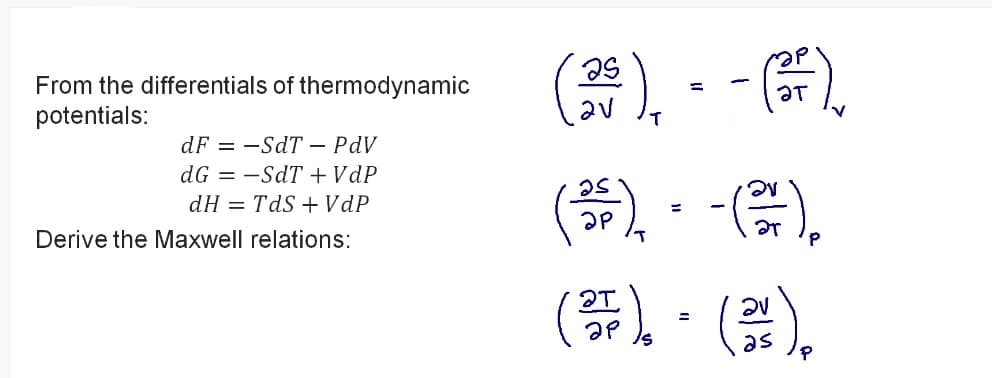 From the differentials of thermodynamic
potentials:
() - - ).
%3D
av
dF = -SdT – PdV
-).
dG = -SdT + VdP
dH = TdS + VdP
ar
Derive the Maxwell relations:
(等),()。
as
