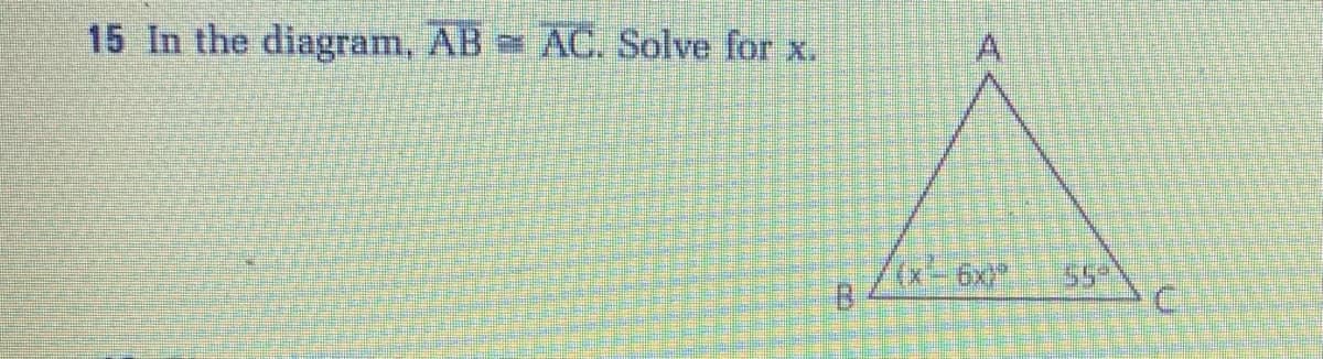 15 In the diagram, AB AC. Solve for x.
/x-6x
C.
