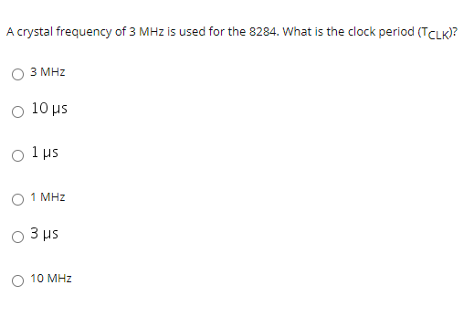 A crystal frequency of 3 MHz is used for the 8284. What is the clock period (TCLK)?
3 MHz
O 10 us
O 1 us
O 1 MHz
3 us
10 MHz
