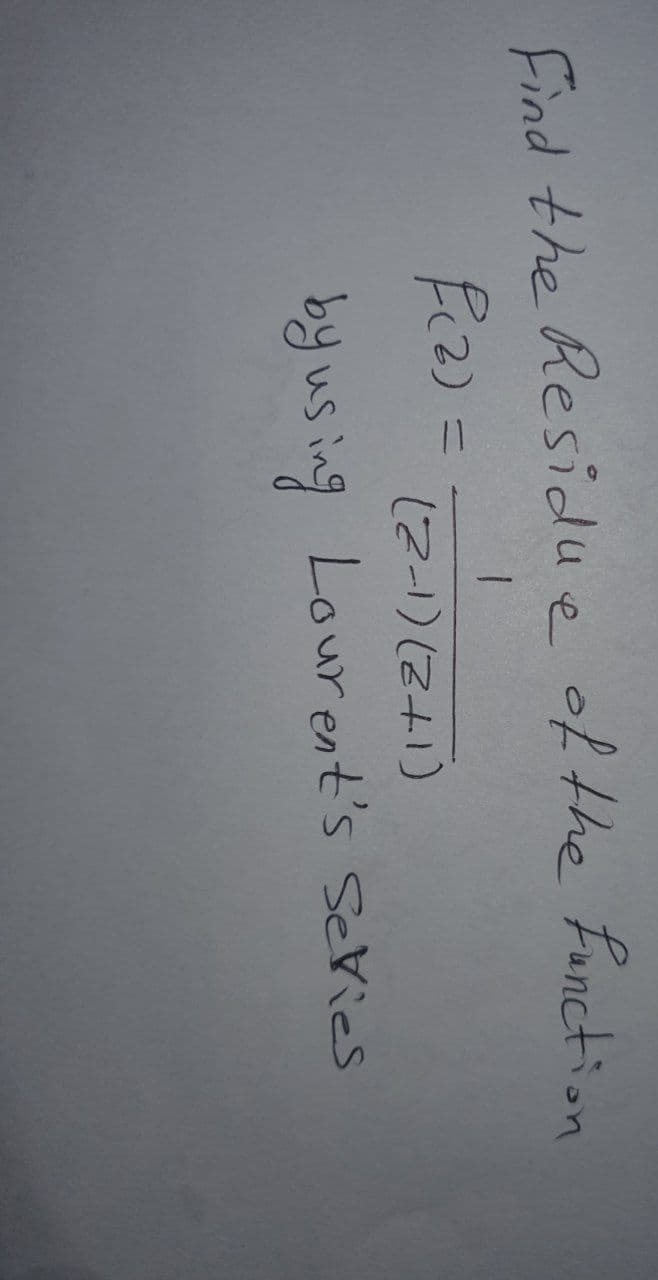 Find the Residue of the function
1
f(2)=
(2-1)(2+1)
by using Lourent's Series