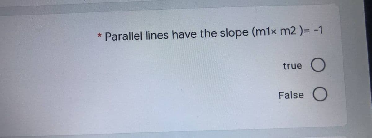 * Parallel lines have the slope (m1x m2 )= -1
true
False
O