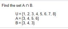 Find the set An B.
U= {1, 2, 3, 4, 5, 6, 7, 8}
A= {3, 4, 5, 6}
B= {3, 4, 3}
