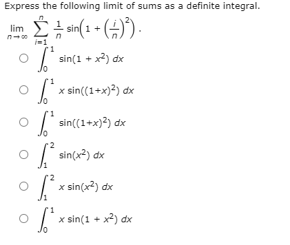 Express the following limit of sums as a definite integral.
sin(1 + (
lim
n- 00
i=1
1
sin(1 + x2) dx
1
x sin((1+x)2) dx
1
sin((1+x)?) dx
sin(x2) dx
x sin(x?) dx
x sin(1 + x2) dx
