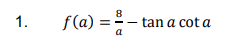 1.
f(a) =-
tan a cot a
a
