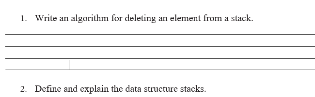 1. Write an algorithm for deleting an element from a stack.
2. Define and explain the data structure stacks.